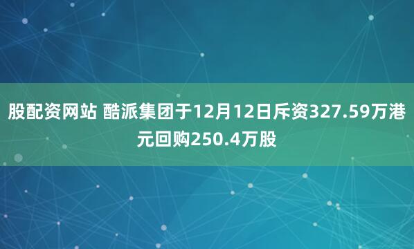股配资网站 酷派集团于12月12日斥资327.59万港元回购250.4万股